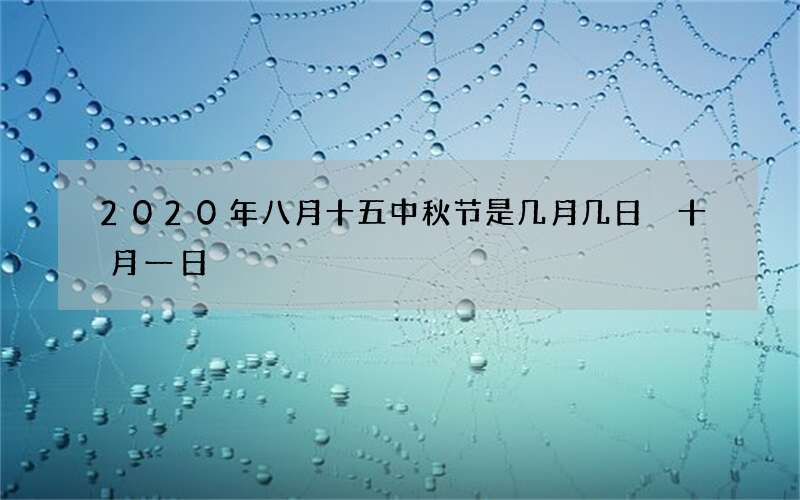 2020年八月十五中秋节是几月几日 十月一日